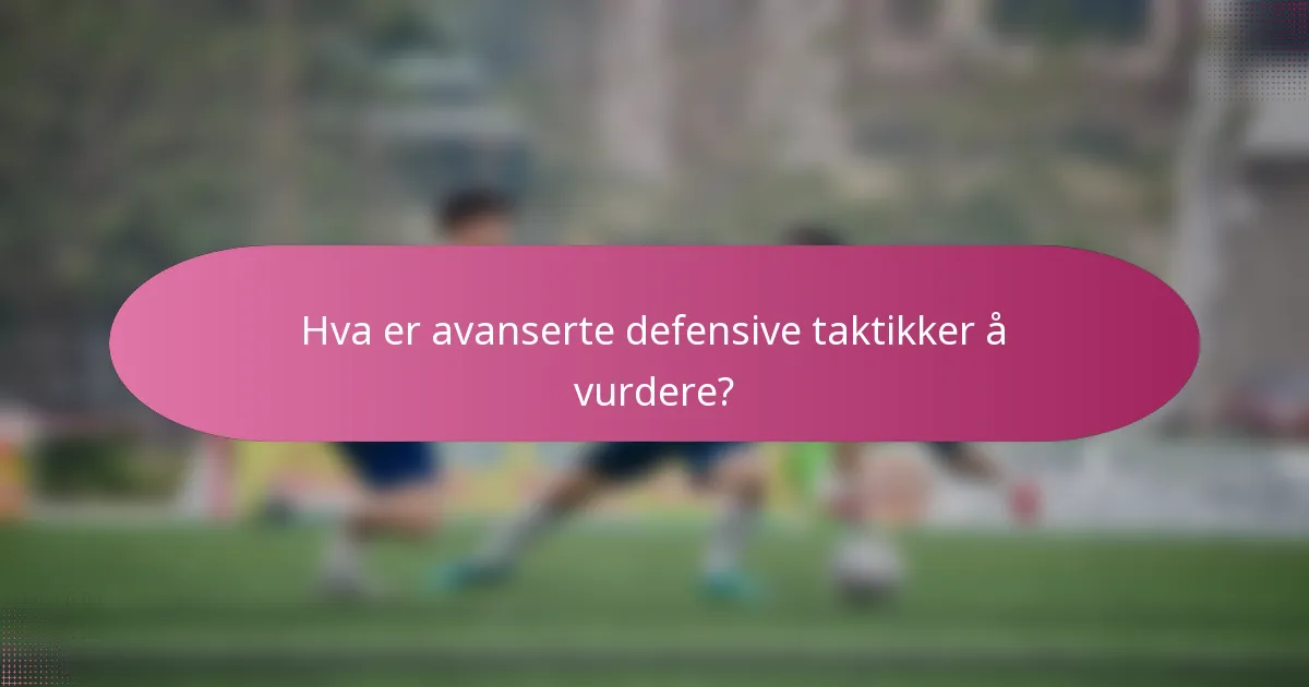 Hva er avanserte defensive taktikker å vurdere?