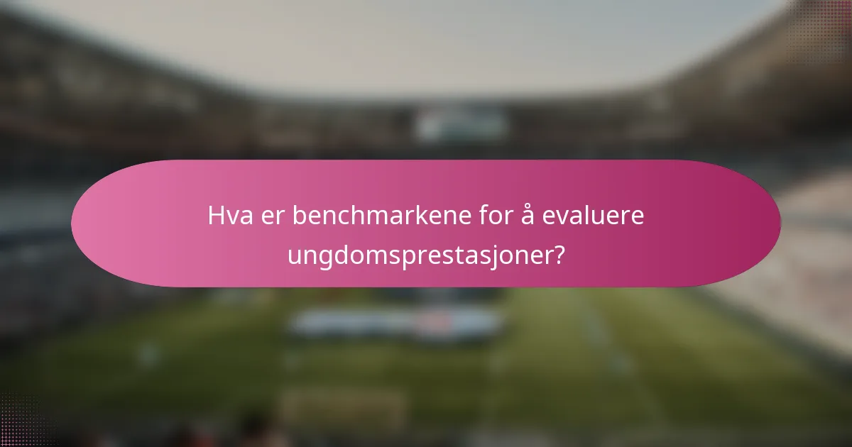 Hva er benchmarkene for å evaluere ungdomsprestasjoner?