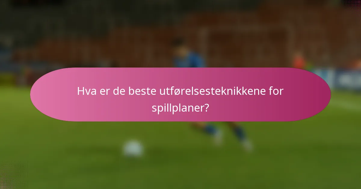 Hva er de beste utførelsesteknikkene for spillplaner?