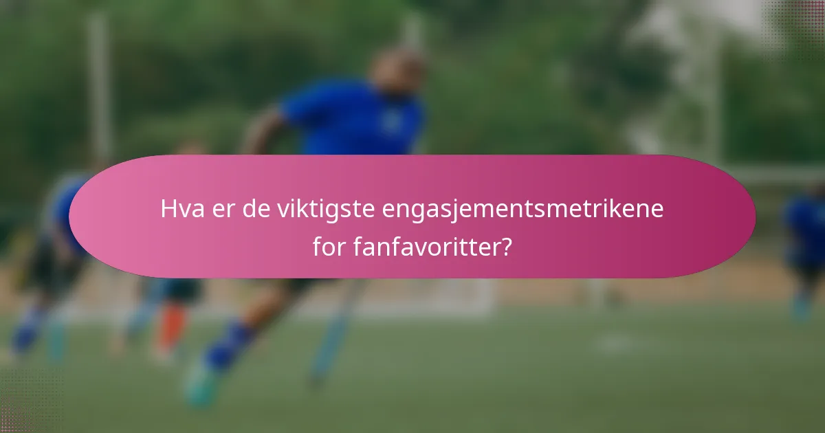 Hva er de viktigste engasjementsmetrikene for fanfavoritter?