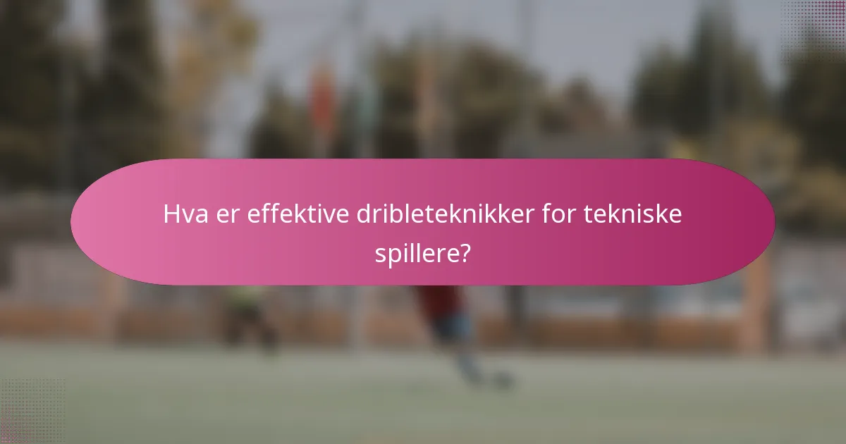 Hva er effektive dribleteknikker for tekniske spillere?