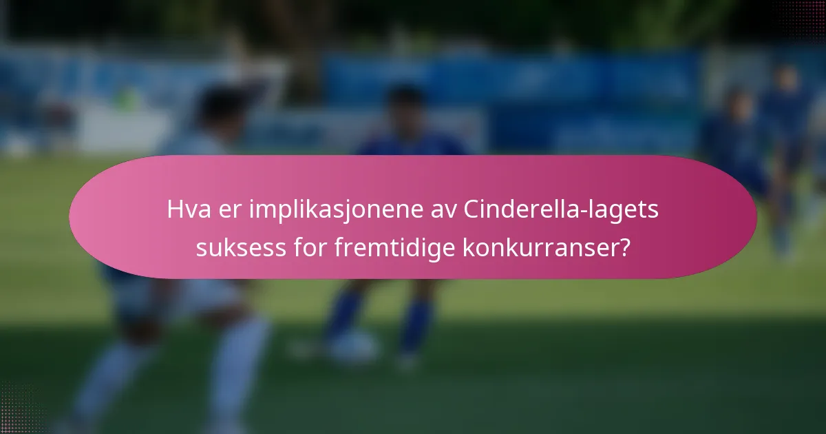 Hva er implikasjonene av Cinderella-lagets suksess for fremtidige konkurranser?
