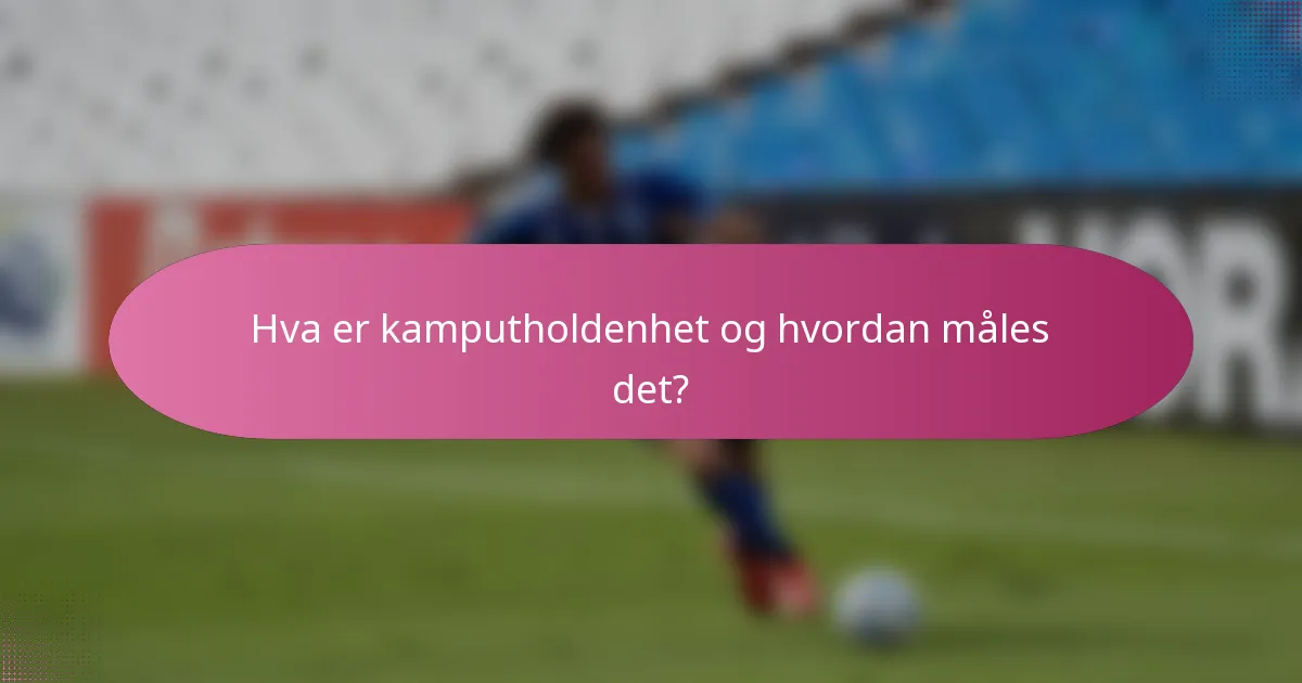 Hva er kamputholdenhet og hvordan måles det?