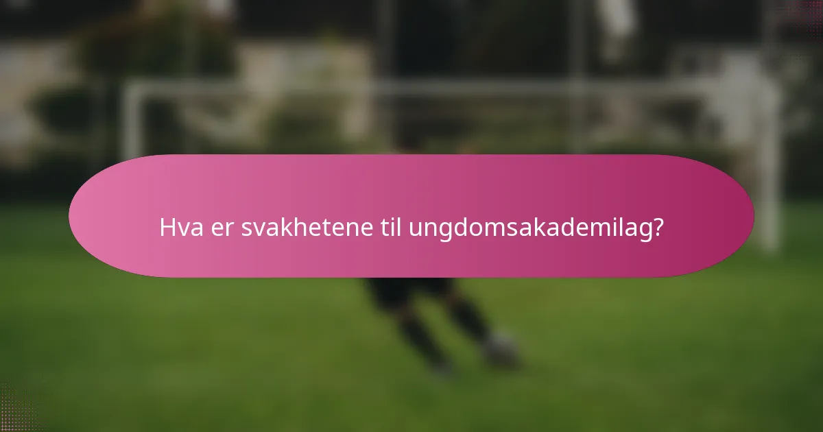 Hva er svakhetene til ungdomsakademilag?