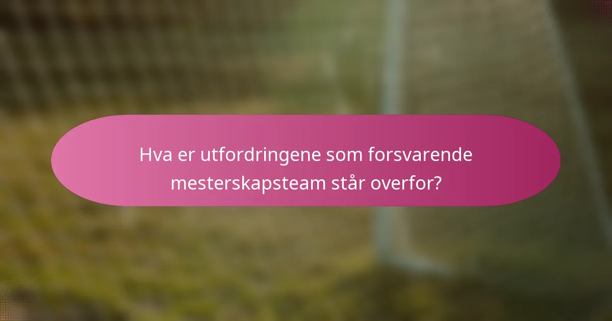 Hva er utfordringene som forsvarende mesterskapsteam står overfor?