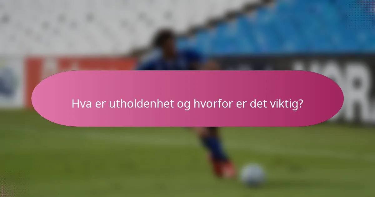 Hva er utholdenhet og hvorfor er det viktig?