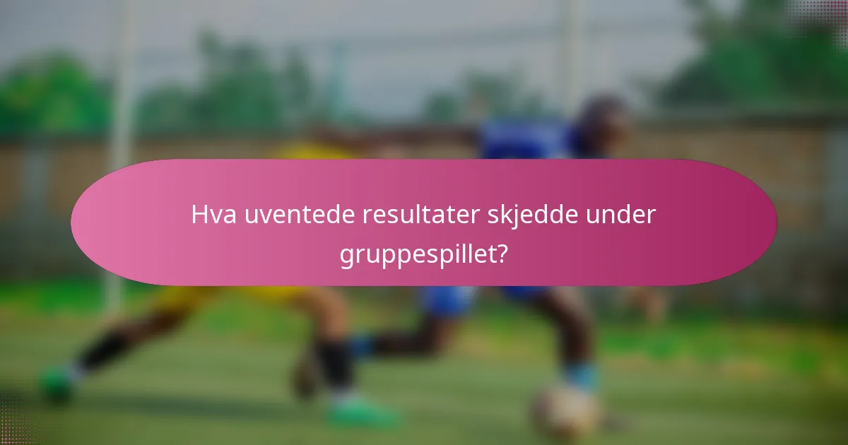 Hva uventede resultater skjedde under gruppespillet?