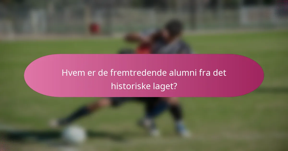 Hvem er de fremtredende alumni fra det historiske laget?