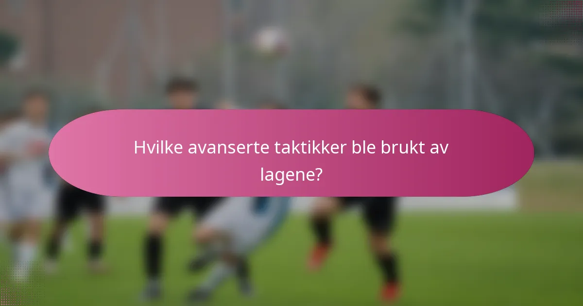Hvilke avanserte taktikker ble brukt av lagene?