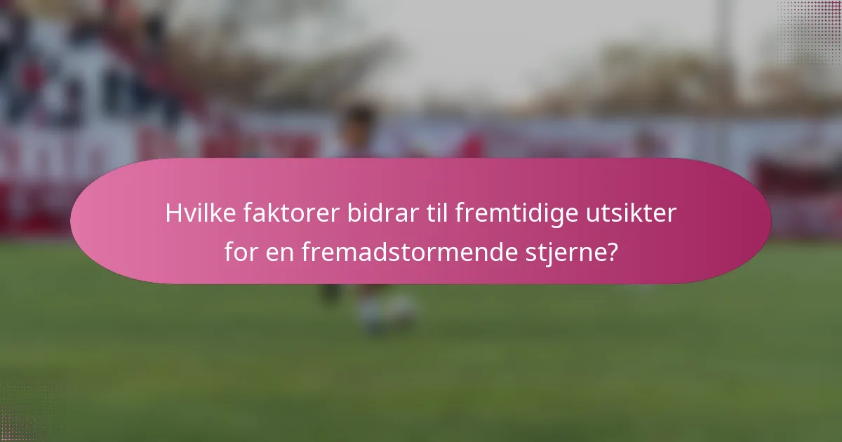 Hvilke faktorer bidrar til fremtidige utsikter for en fremadstormende stjerne?