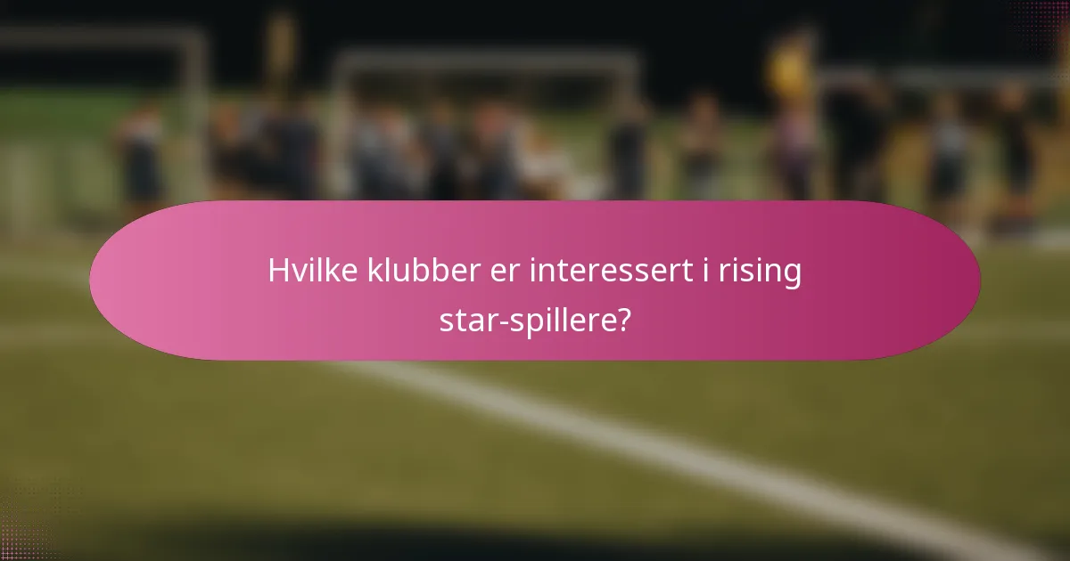 Hvilke klubber er interessert i rising star-spillere?