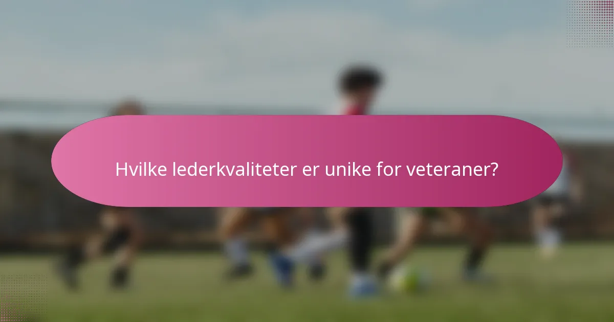 Hvilke lederkvaliteter er unike for veteraner?