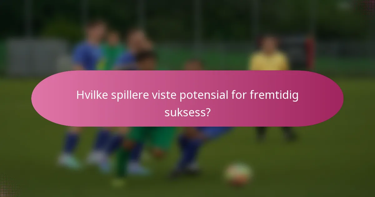 Hvilke spillere viste potensial for fremtidig suksess?