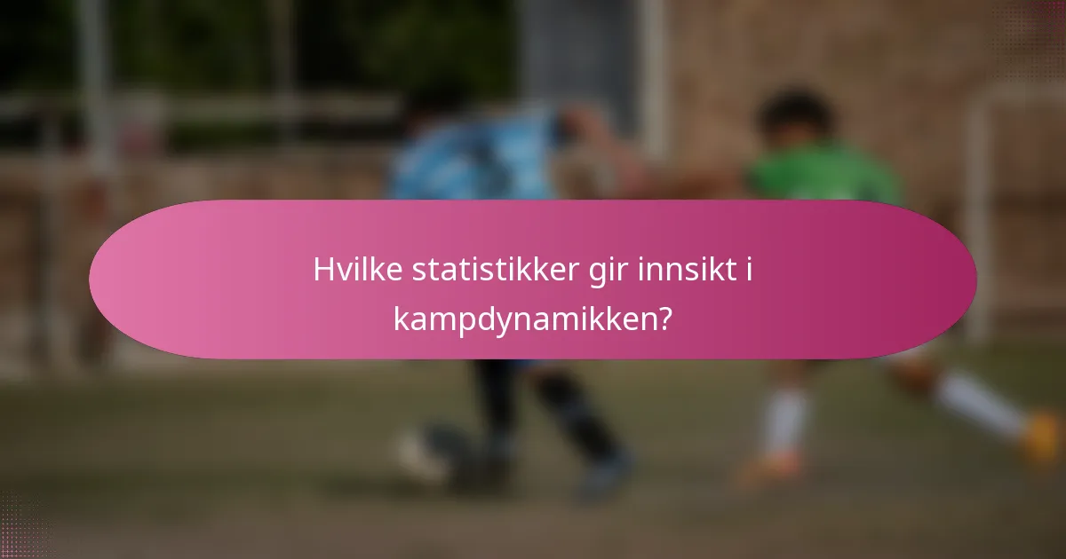 Hvilke statistikker gir innsikt i kampdynamikken?