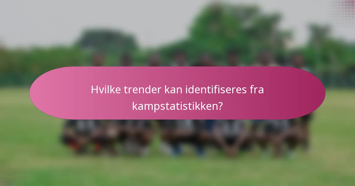 Hvilke trender kan identifiseres fra kampstatistikken?