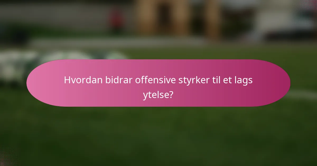 Hvordan bidrar offensive styrker til et lags ytelse?