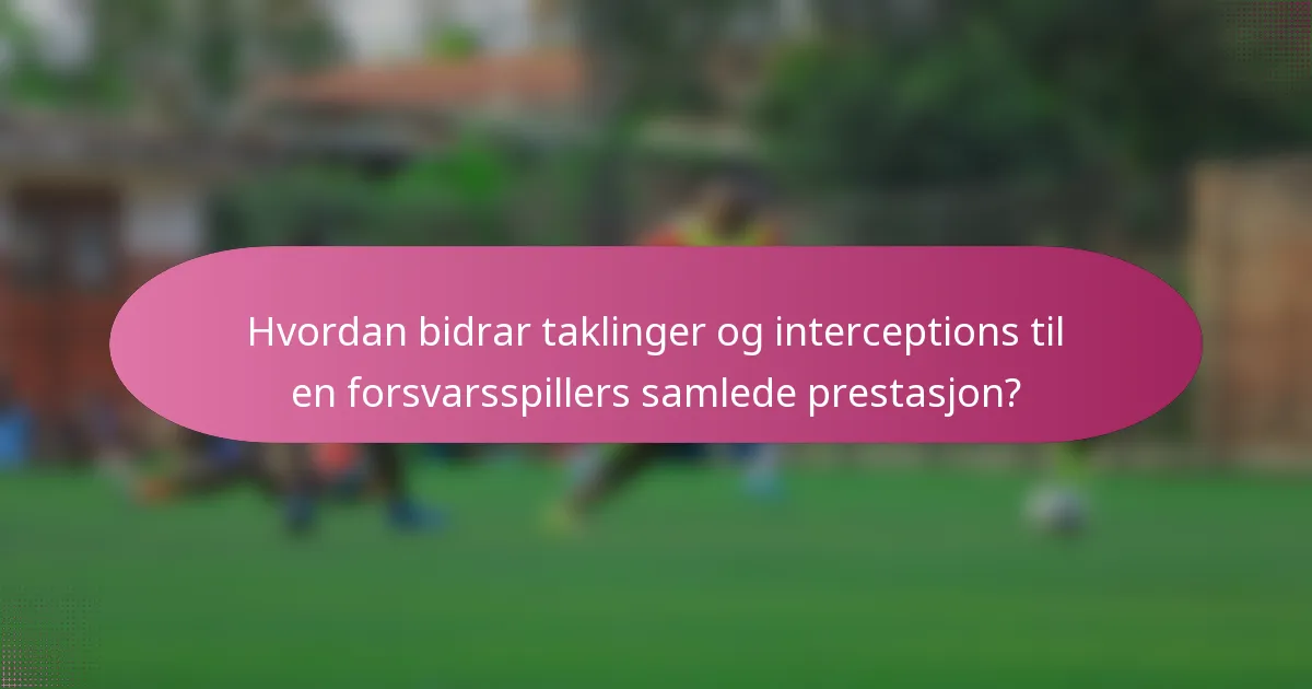 Hvordan bidrar taklinger og interceptions til en forsvarsspillers samlede prestasjon?
