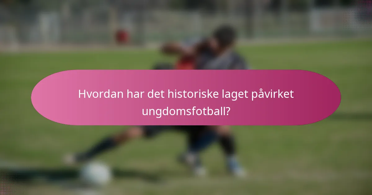 Hvordan har det historiske laget påvirket ungdomsfotball?