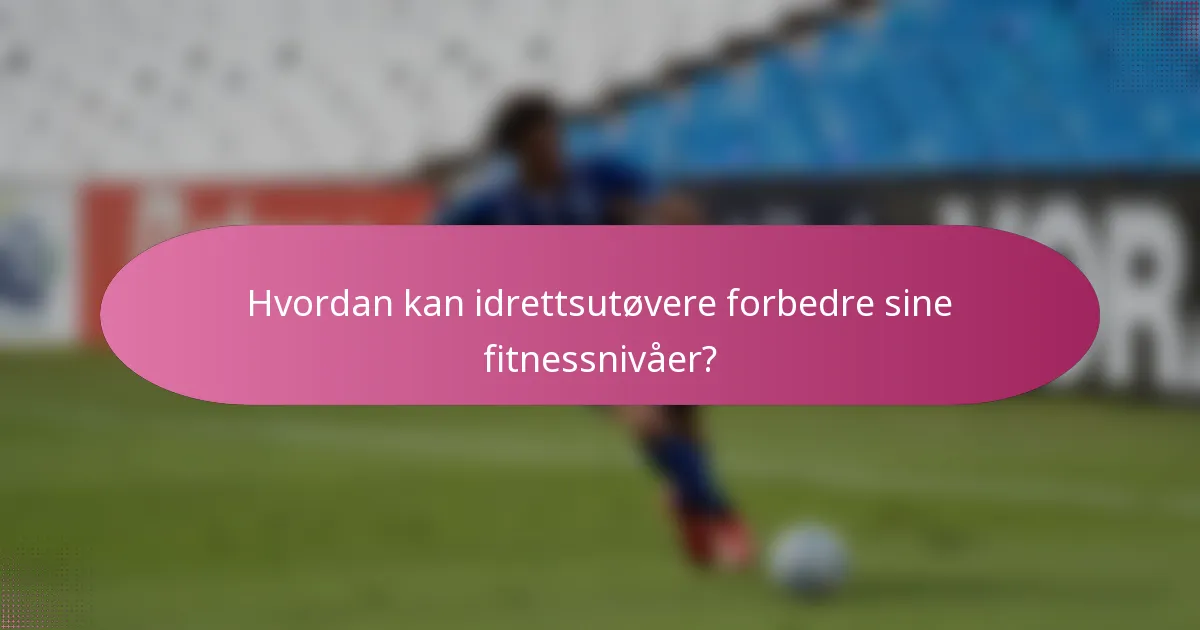 Hvordan kan idrettsutøvere forbedre sine fitnessnivåer?