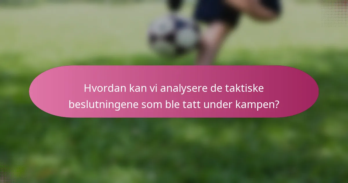 Hvordan kan vi analysere de taktiske beslutningene som ble tatt under kampen?