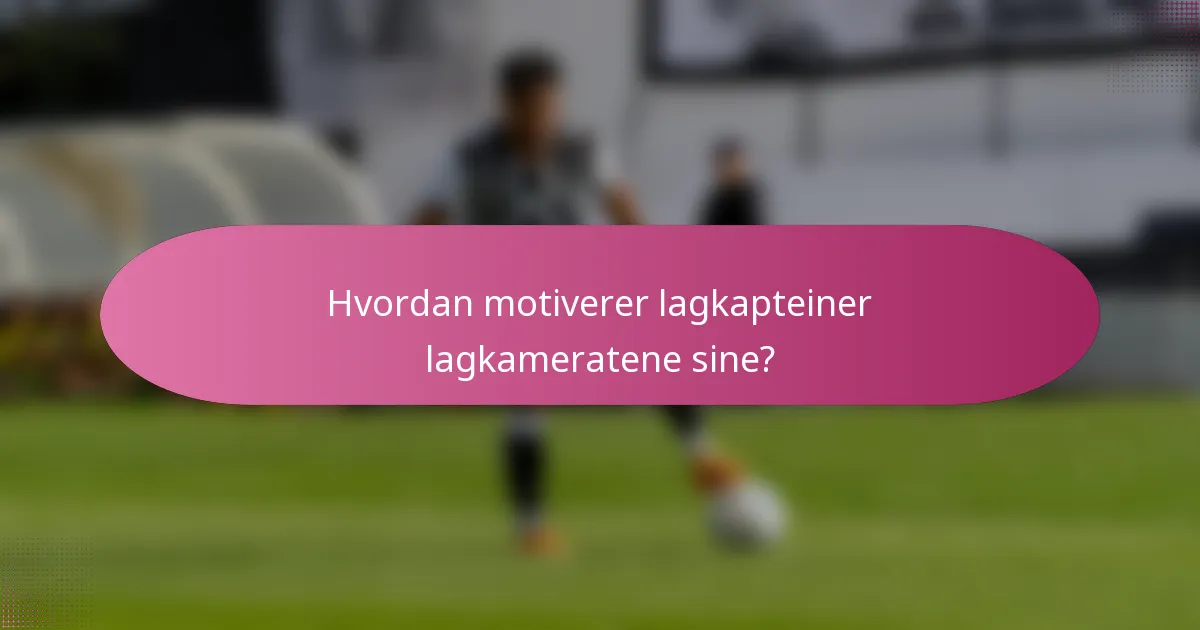 Hvordan motiverer lagkapteiner lagkameratene sine?