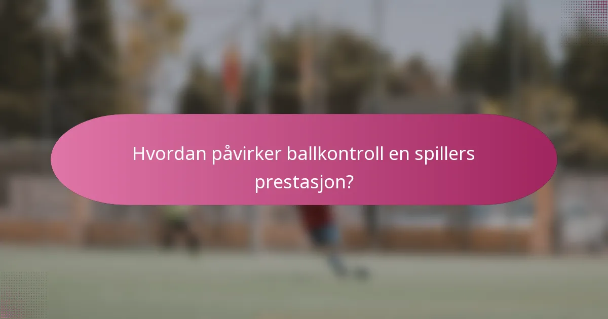 Hvordan påvirker ballkontroll en spillers prestasjon?