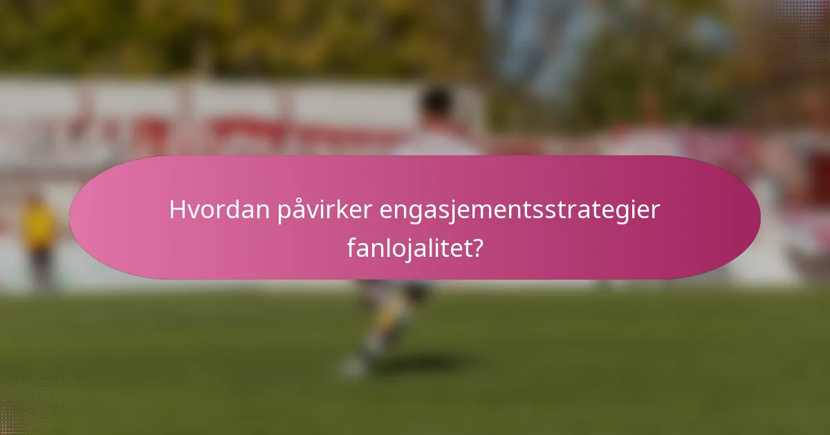 Hvordan påvirker engasjementsstrategier fanlojalitet?