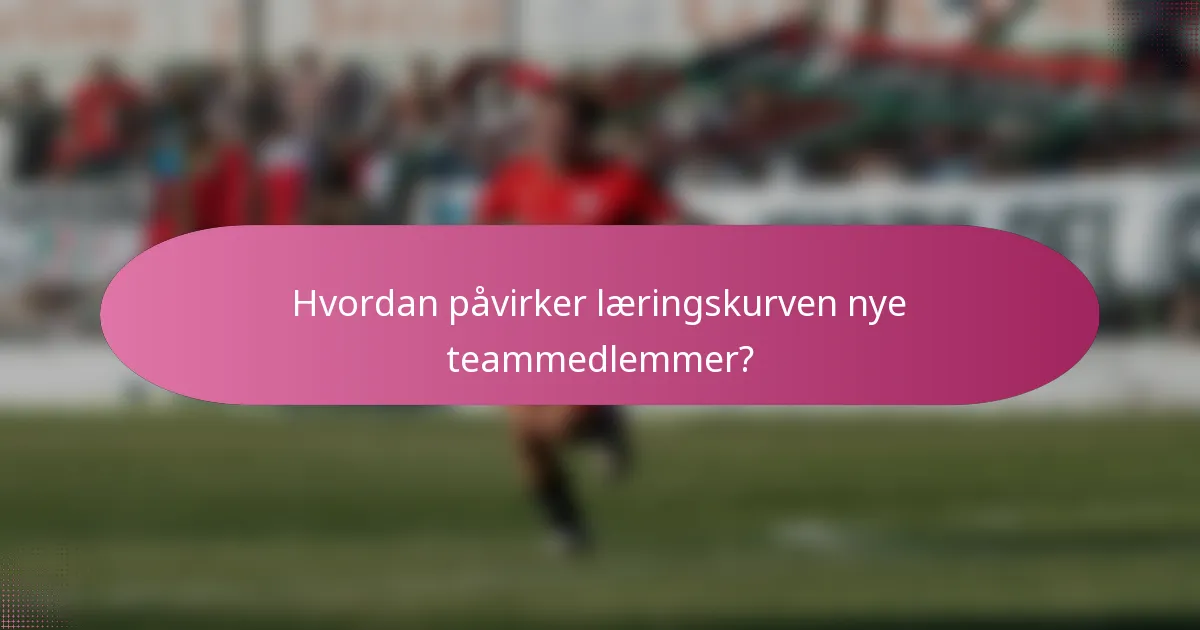 Hvordan påvirker læringskurven nye teammedlemmer?