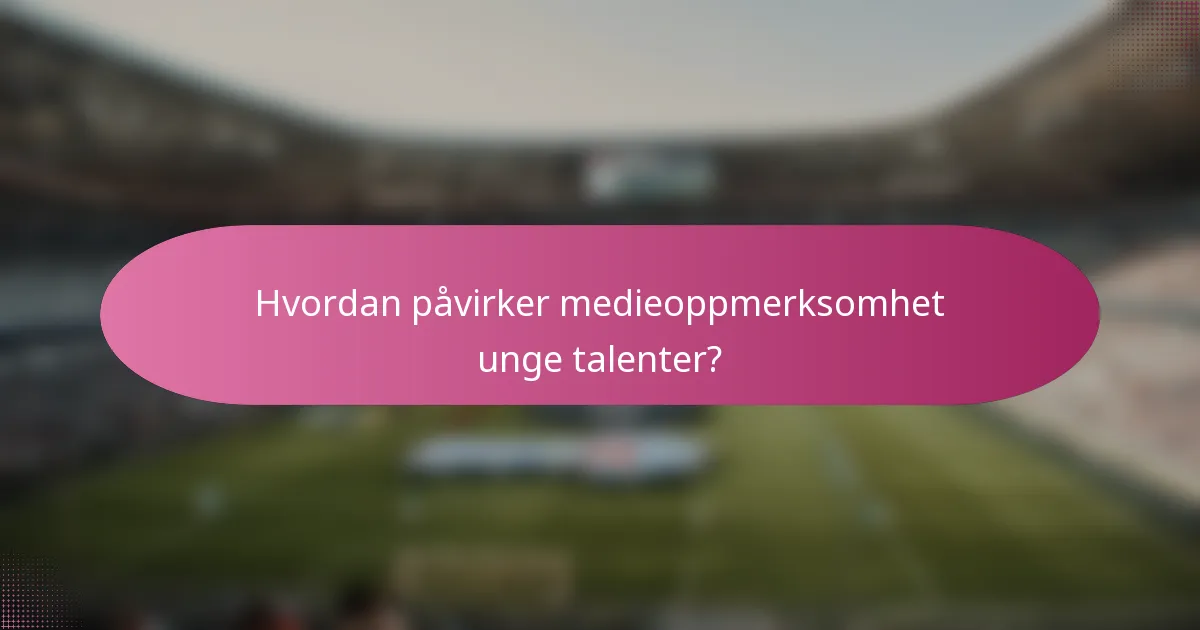 Hvordan påvirker medieoppmerksomhet unge talenter?