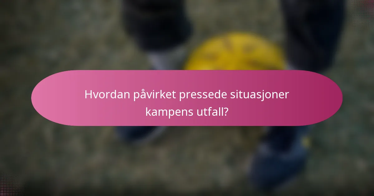Hvordan påvirket pressede situasjoner kampens utfall?