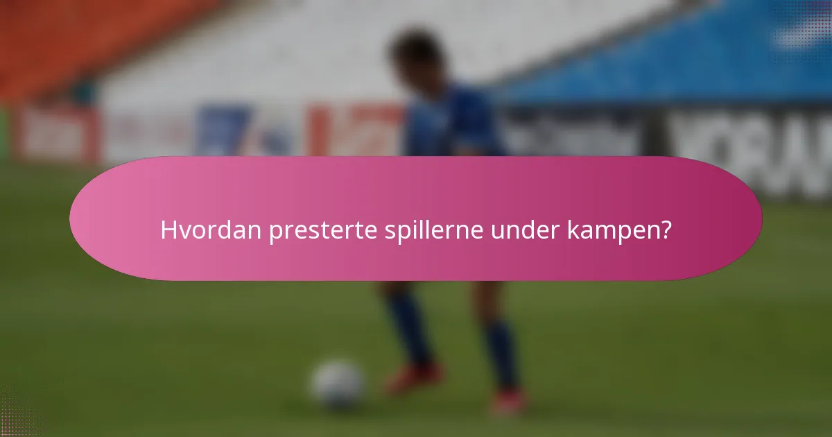 Hvordan presterte spillerne under kampen?