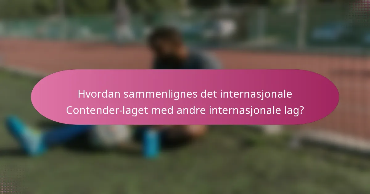 Hvordan sammenlignes det internasjonale Contender-laget med andre internasjonale lag?