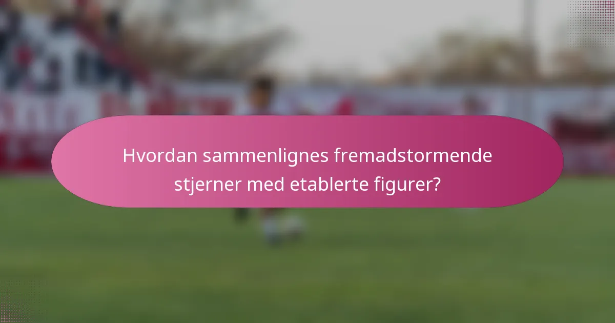 Hvordan sammenlignes fremadstormende stjerner med etablerte figurer?