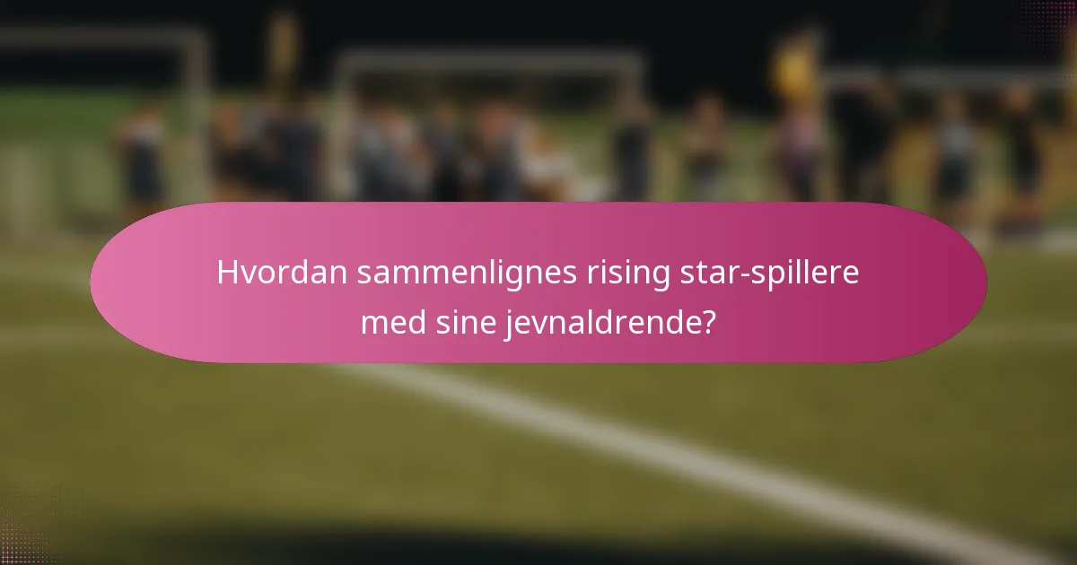 Hvordan sammenlignes rising star-spillere med sine jevnaldrende?
