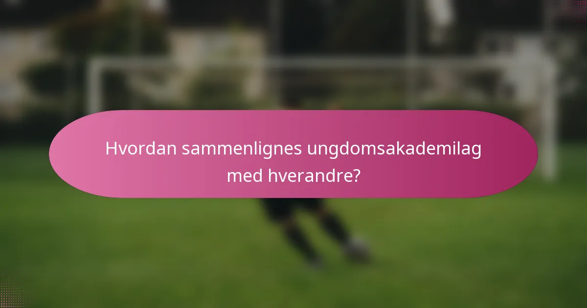 Hvordan sammenlignes ungdomsakademilag med hverandre?