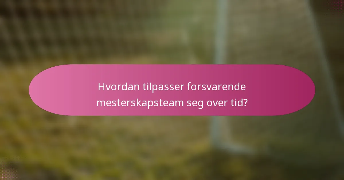 Hvordan tilpasser forsvarende mesterskapsteam seg over tid?