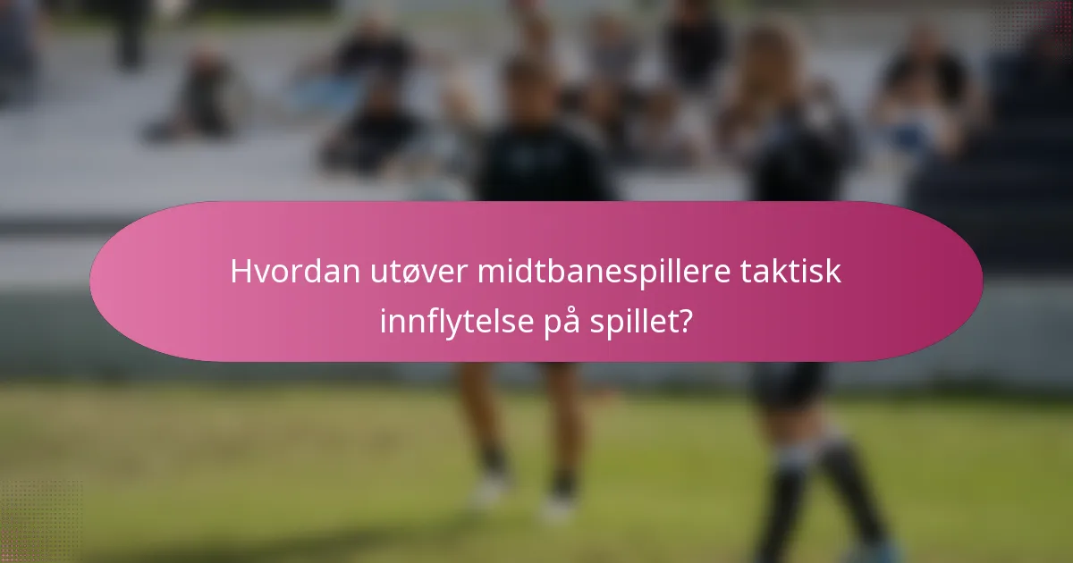 Hvordan utøver midtbanespillere taktisk innflytelse på spillet?